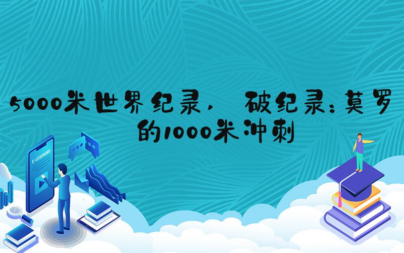 5000米世界纪录  破纪录：莫罗兹的1000米冲刺 